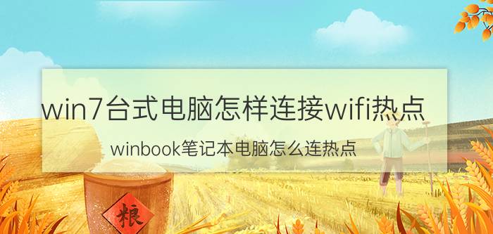 win7台式电脑怎样连接wifi热点 winbook笔记本电脑怎么连热点？